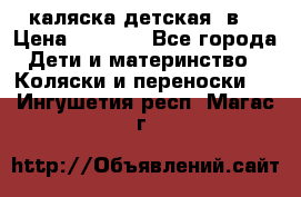 каляска детская 2в1 › Цена ­ 7 000 - Все города Дети и материнство » Коляски и переноски   . Ингушетия респ.,Магас г.